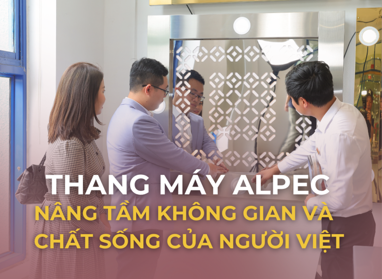 Read more about the article THANG MÁY ALPEC NÂNG TẦM KHÔNG GIAN VÀ CHẤT SỐNG CỦA NGƯỜI VIỆT